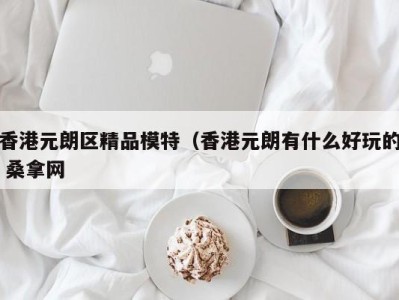 乌鲁木齐香港元朗区精品模特（香港元朗有什么好玩的 桑拿网