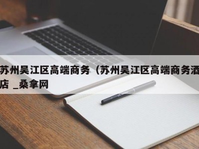 乌鲁木齐苏州吴江区高端商务（苏州吴江区高端商务酒店 _桑拿网