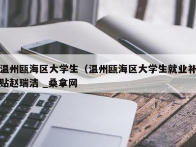 乌鲁木齐温州瓯海区大学生（温州瓯海区大学生就业补贴赵瑞洁 _桑拿网