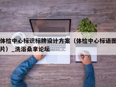 乌鲁木齐体检中心标识标牌设计方案（体检中心标语图片）_洗浴桑拿论坛