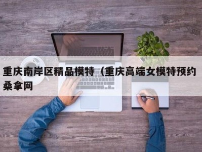 乌鲁木齐重庆南岸区精品模特（重庆高端女模特预约 桑拿网