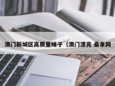 乌鲁木齐澳门新城区高质量妹子（澳门漂亮 桑拿网