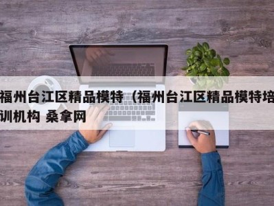 乌鲁木齐福州台江区精品模特（福州台江区精品模特培训机构 桑拿网