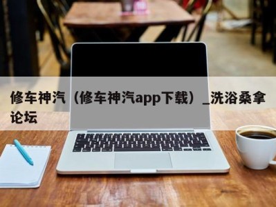 乌鲁木齐修车神汽（修车神汽app下载）_洗浴桑拿论坛