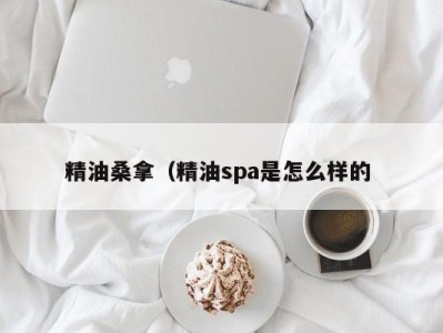 乌鲁木齐精油桑拿（精油spa是怎么样的 