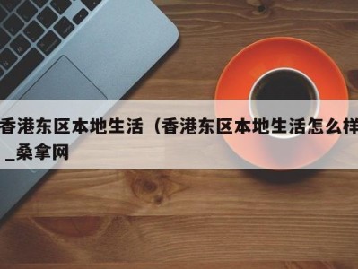 乌鲁木齐香港东区本地生活（香港东区本地生活怎么样 _桑拿网