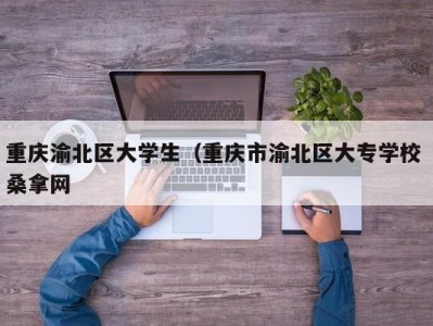 乌鲁木齐重庆渝北区大学生（重庆市渝北区大专学校 桑拿网