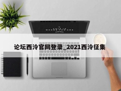 乌鲁木齐论坛西泠官网登录_2021西泠征集 