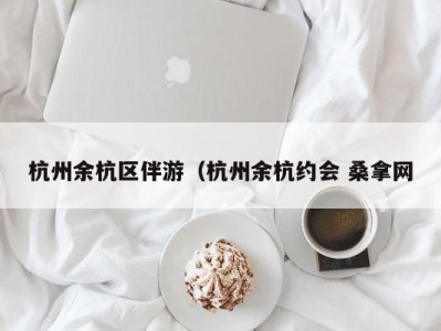 乌鲁木齐杭州余杭区伴游（杭州余杭约会 桑拿网