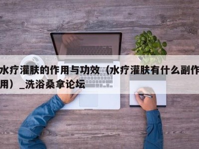 乌鲁木齐水疗灌肤的作用与功效（水疗灌肤有什么副作用）_洗浴桑拿论坛