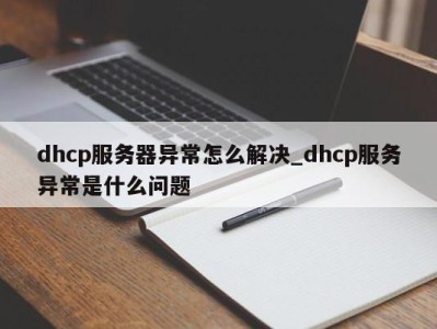 乌鲁木齐dhcp服务器异常怎么解决_dhcp服务异常是什么问题 