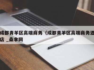 乌鲁木齐成都青羊区高端商务（成都青羊区高端商务酒店 _桑拿网