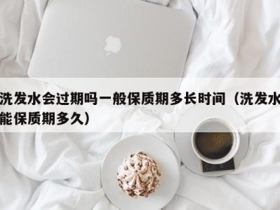 乌鲁木齐洗发水会过期吗一般保质期多长时间（洗发水能保质期多久）