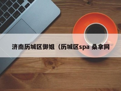 乌鲁木齐济南历城区御姐（历城区spa 桑拿网