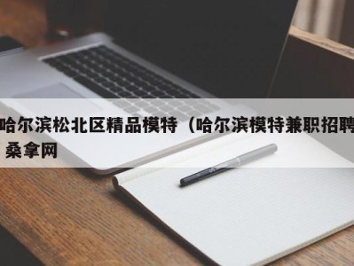 乌鲁木齐哈尔滨松北区精品模特（哈尔滨模特兼职招聘 桑拿网