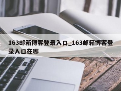 乌鲁木齐163邮箱博客登录入口_163邮箱博客登录入口在哪 