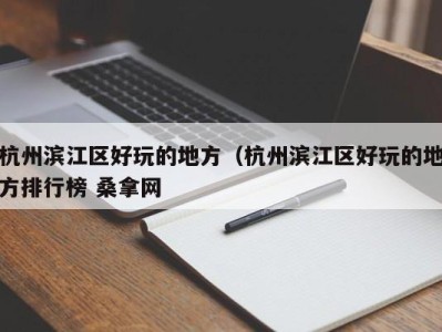 乌鲁木齐杭州滨江区好玩的地方（杭州滨江区好玩的地方排行榜 桑拿网