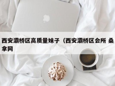 乌鲁木齐西安灞桥区高质量妹子（西安灞桥区会所 桑拿网