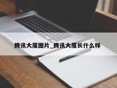 乌鲁木齐腾讯大厦图片_腾讯大厦长什么样 