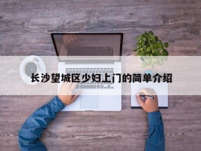 乌鲁木齐长沙望城区少妇上门的简单介绍