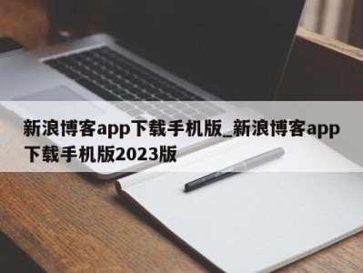 乌鲁木齐新浪博客app下载手机版_新浪博客app下载手机版2023版 