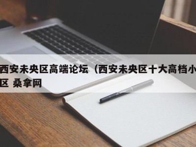 乌鲁木齐西安未央区高端论坛（西安未央区十大高档小区 桑拿网