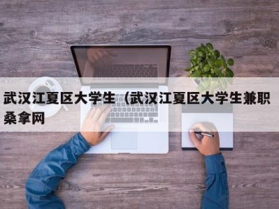 乌鲁木齐武汉江夏区大学生（武汉江夏区大学生兼职 桑拿网