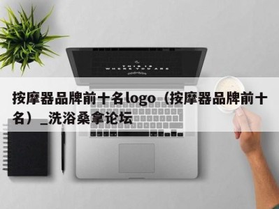 乌鲁木齐按摩器品牌前十名logo（按摩器品牌前十名）_洗浴桑拿论坛