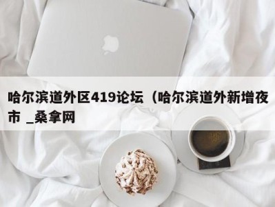 乌鲁木齐哈尔滨道外区419论坛（哈尔滨道外新增夜市 _桑拿网