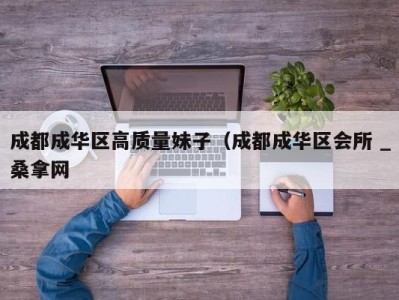 乌鲁木齐成都成华区高质量妹子（成都成华区会所 _桑拿网