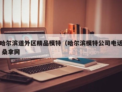 乌鲁木齐哈尔滨道外区精品模特（哈尔滨模特公司电话 桑拿网