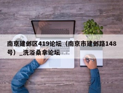 乌鲁木齐南京建邺区419论坛（南京市建邺路148号）_洗浴桑拿论坛