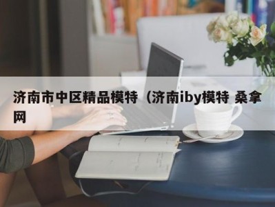 乌鲁木齐济南市中区精品模特（济南iby模特 桑拿网