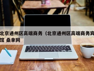 乌鲁木齐北京通州区高端商务（北京通州区高端商务宾馆 桑拿网