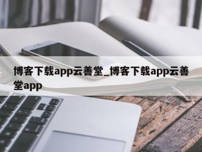 乌鲁木齐博客下载app云善堂_博客下载app云善堂app 