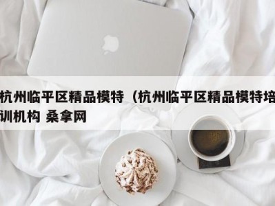 乌鲁木齐杭州临平区精品模特（杭州临平区精品模特培训机构 桑拿网