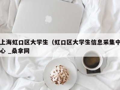 乌鲁木齐上海虹口区大学生（虹口区大学生信息采集中心 _桑拿网