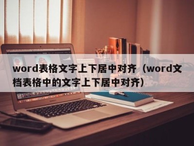 乌鲁木齐word表格文字上下居中对齐（word文档表格中的文字上下居中对齐）