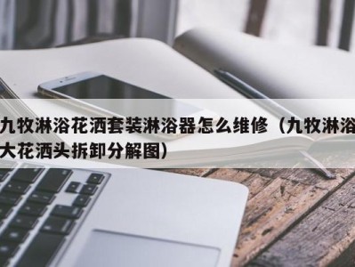 乌鲁木齐九牧淋浴花洒套装淋浴器怎么维修（九牧淋浴大花洒头拆卸分解图）