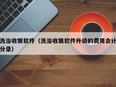 乌鲁木齐洗浴收银软件（洗浴收银软件升级的费用会计分录）