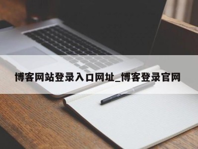 乌鲁木齐博客网站登录入口网址_博客登录官网 