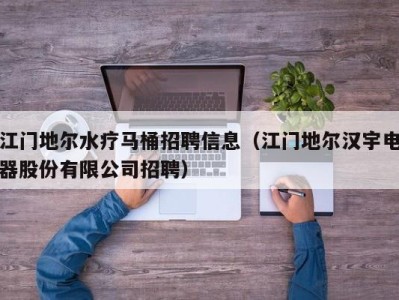 乌鲁木齐江门地尔水疗马桶招聘信息（江门地尔汉宇电器股份有限公司招聘）