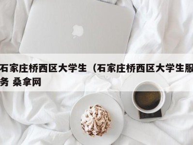 乌鲁木齐石家庄桥西区大学生（石家庄桥西区大学生服务 桑拿网