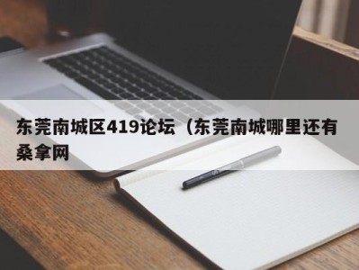 乌鲁木齐东莞南城区419论坛（东莞南城哪里还有 桑拿网