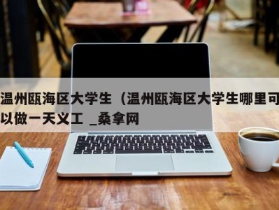 乌鲁木齐温州瓯海区大学生（温州瓯海区大学生哪里可以做一天义工 _桑拿网