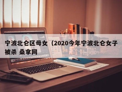 乌鲁木齐宁波北仑区母女（2020今年宁波北仑女子被杀 桑拿网