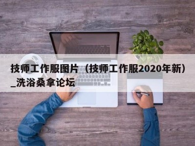 乌鲁木齐技师工作服图片（技师工作服2020年新）_洗浴桑拿论坛