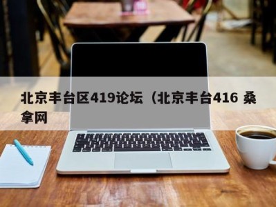 乌鲁木齐北京丰台区419论坛（北京丰台416 桑拿网