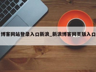 乌鲁木齐博客网站登录入口新浪_新浪博客网页版入口 