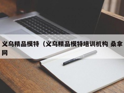 乌鲁木齐义乌精品模特（义乌精品模特培训机构 桑拿网